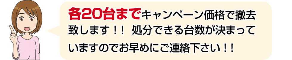 各20台までキャンペーン価格で撤去させていただきます。処分できる台数が決まっていますのでお早めにご連絡下さい!