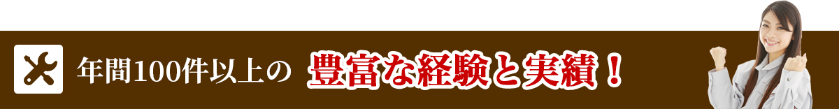 年間100件以上の豊富な経験と実績！