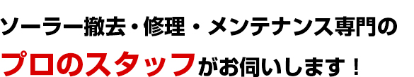 ソーラー撤去・修理・メンテナンス専門のプロのスタッフがお伺いします！